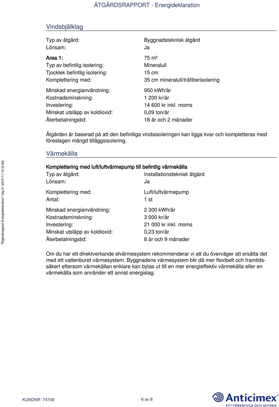 moms 0,09 ton/år 18 år och 2 månader Åtgärden är baserad på att den befintliga vindsisoleringen kan ligga kvar och kompletteras med föreslagen mängd tilläggsisolering.