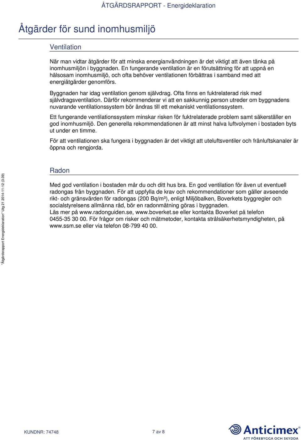 Byggnaden har idag ventilation genom självdrag. Ofta finns en fuktrelaterad risk med självdragsventilation.