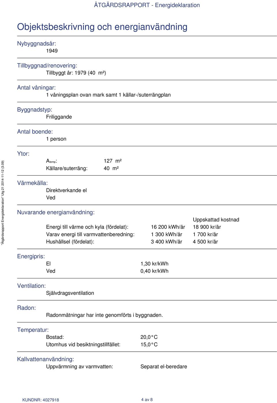 16 200 kwh/år 18 900 kr/år Varav energi till varmvattenberedning: 1 300 kwh/år 1 700 kr/år Hushållsel (fördelat): 3 400 kwh/år 4 500 kr/år Energipris: El Ved 1,30 kr/kwh 0,40 kr/kwh Ventilation: