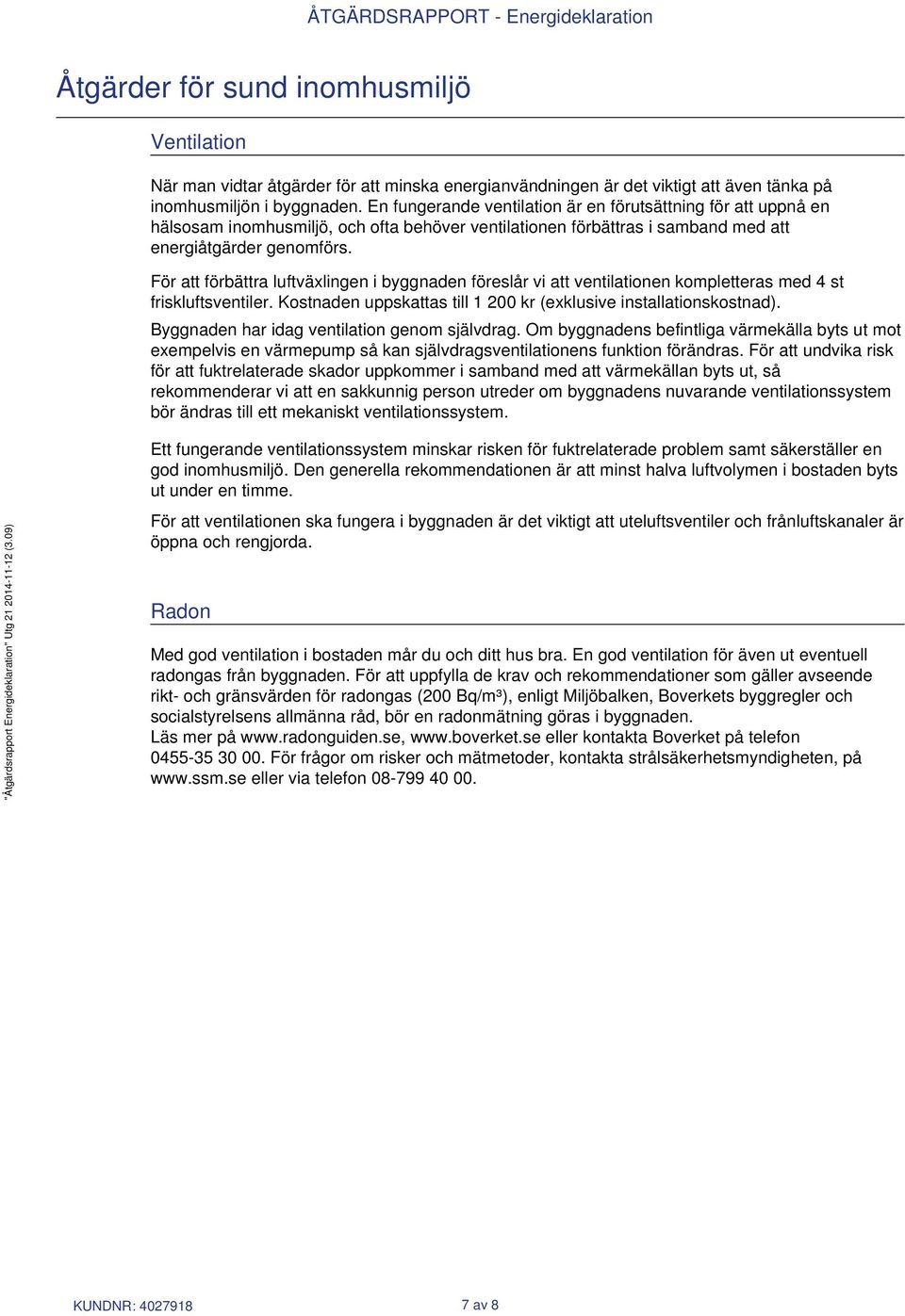 För att förbättra luftväxlingen i byggnaden föreslår vi att ventilationen kompletteras med 4 st friskluftsventiler. Kostnaden uppskattas till 1 200 kr (exklusive installationskostnad).