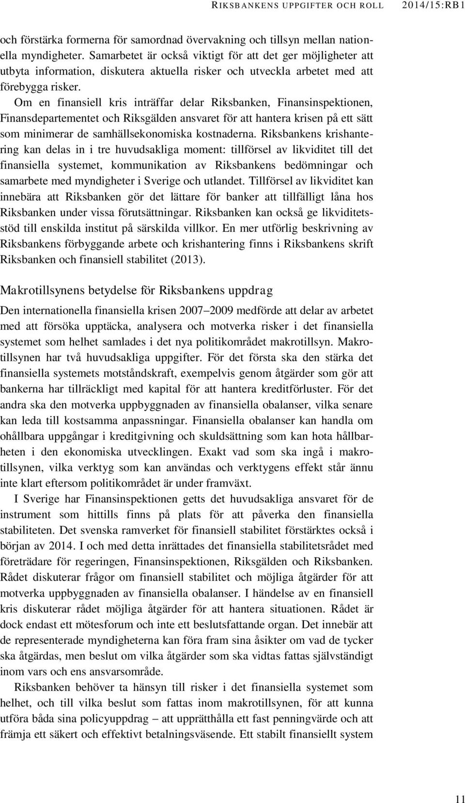 Om en finansiell kris inträffar delar Riksbanken, Finansinspektionen, Finansdepartementet och Riksgälden ansvaret för att hantera krisen på ett sätt som minimerar de samhällsekonomiska kostnaderna.