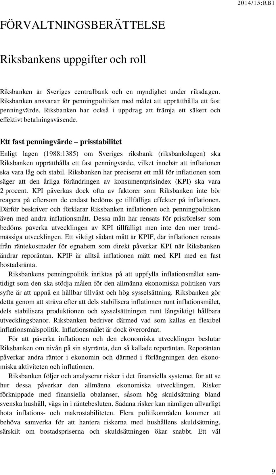 Ett fast penningvärde prisstabilitet Enligt lagen (1988:1385) om Sveriges riksbank (riksbankslagen) ska Riksbanken upprätthålla ett fast penningvärde, vilket innebär att inflationen ska vara låg och