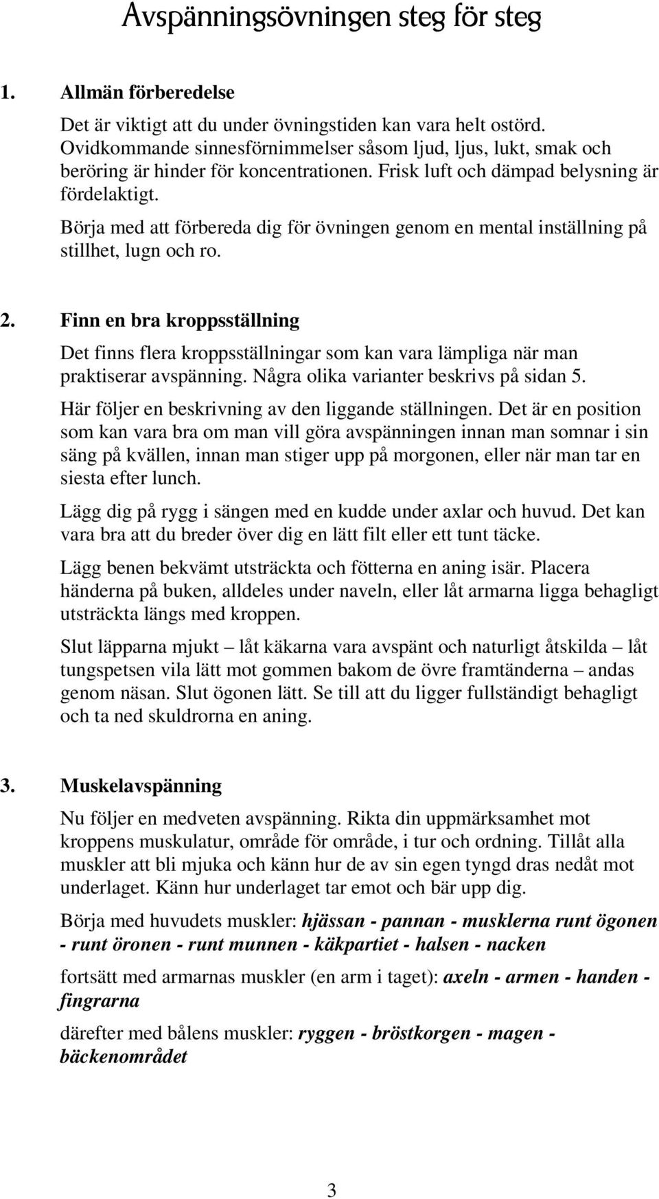 Börja med att förbereda dig för övningen genom en mental inställning på stillhet, lugn och ro. 2.