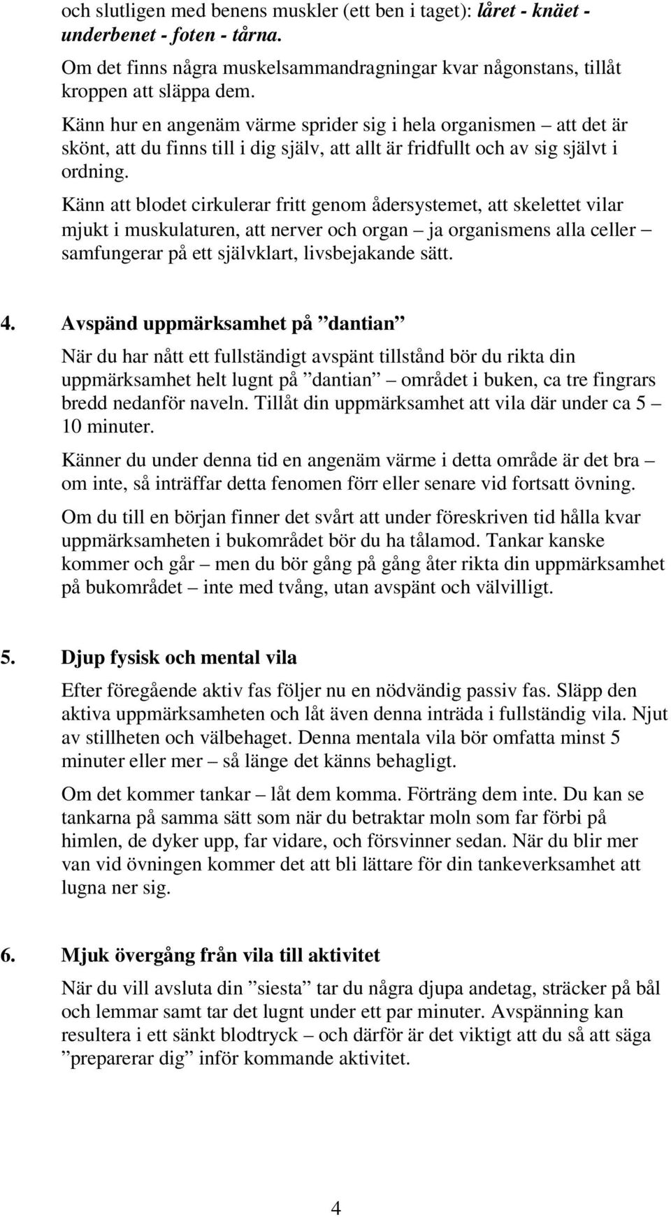 Känn att blodet cirkulerar fritt genom ådersystemet, att skelettet vilar mjukt i muskulaturen, att nerver och organ ja organismens alla celler samfungerar på ett självklart, livsbejakande sätt. 4.