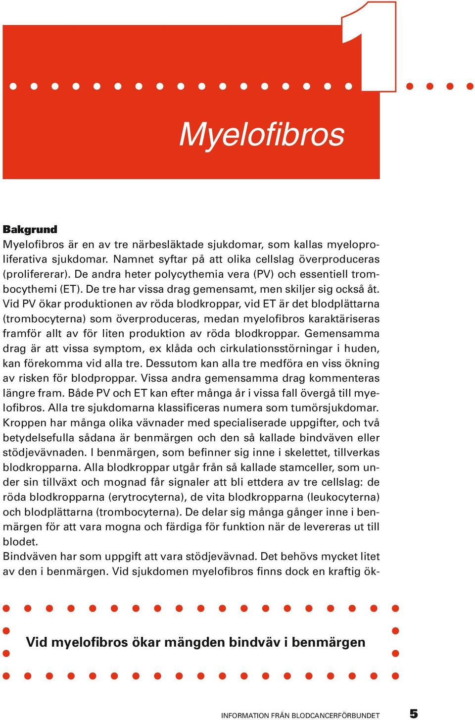 Vid PV ökar produktionen av röda blodkroppar, vid ET är det blodplättarna (trombocyterna) som överproduceras, medan myelofibros karaktäriseras framför allt av för liten produktion av röda blodkroppar.