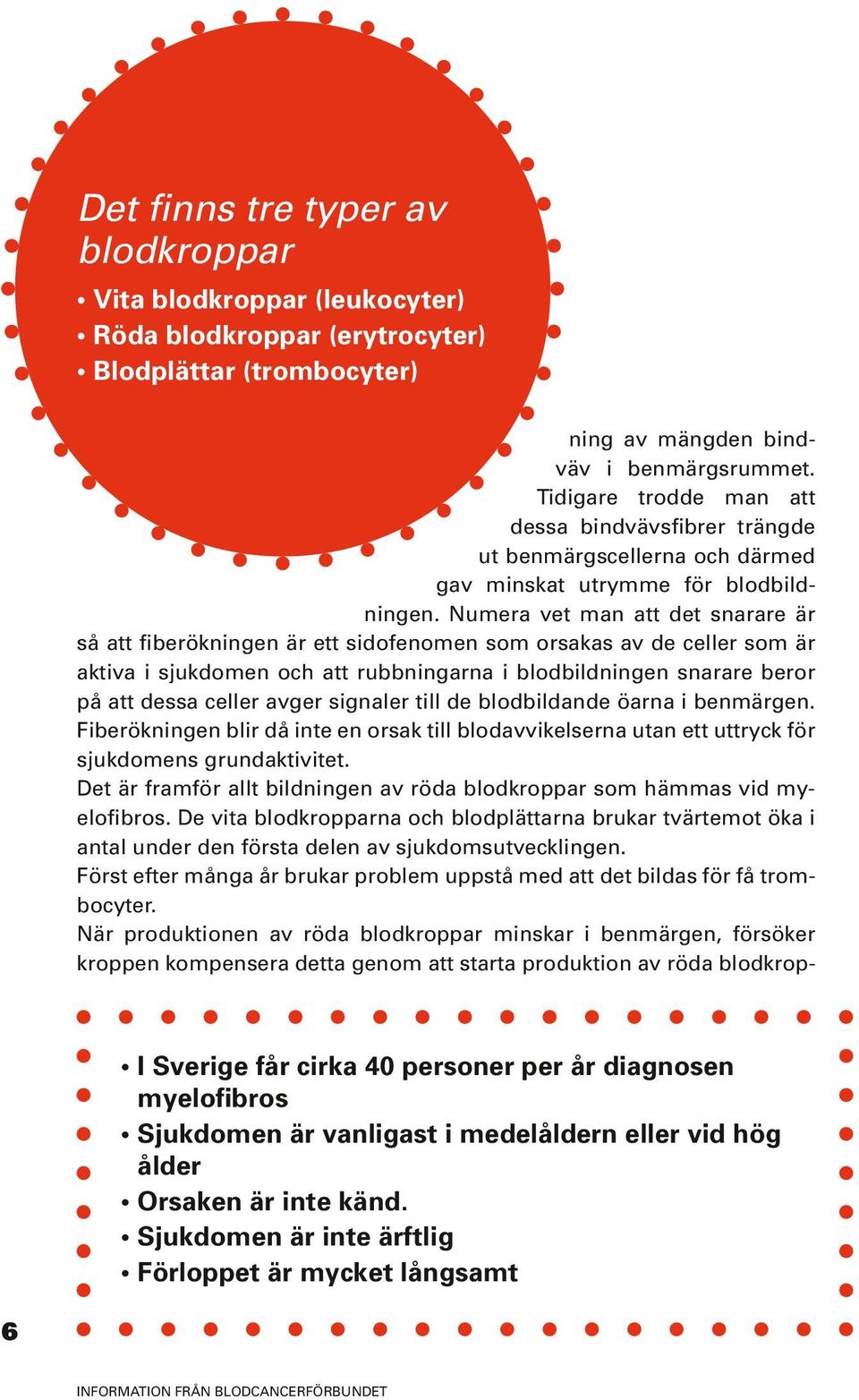 Numera vet man att det snarare är så att fiberökningen är ett sidofenomen som orsakas av de celler som är aktiva i sjukdomen och att rubbningarna i blodbildningen snarare beror på att dessa celler