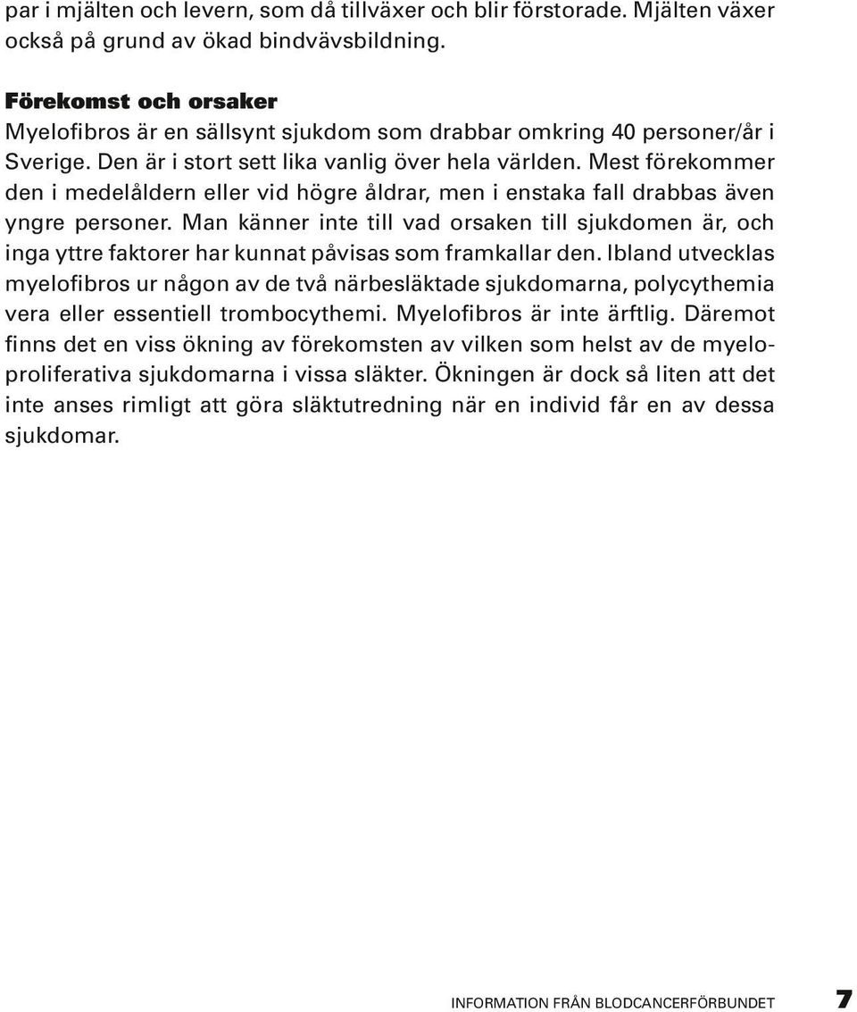 Mest förekommer den i medelåldern eller vid högre åldrar, men i enstaka fall drabbas även yngre personer.