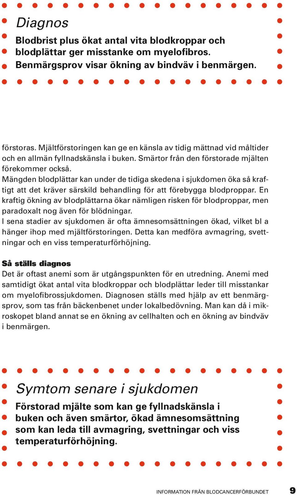 Mängden blodplättar kan under de tidiga skedena i sjukdomen öka så kraftigt att det kräver särskild behandling för att förebygga blodproppar.