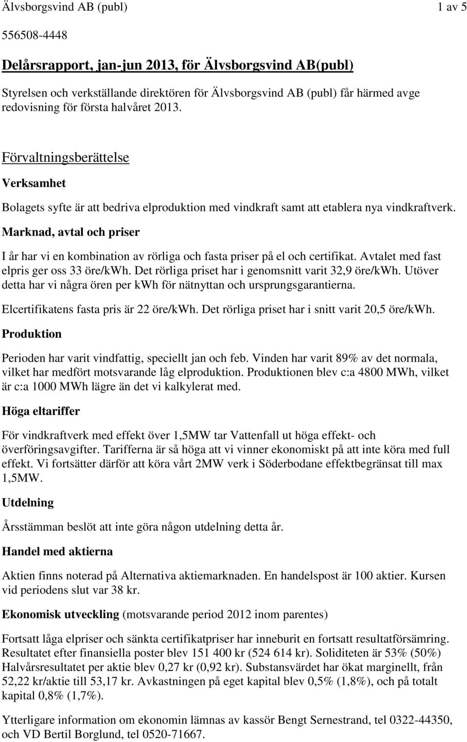 Marknad, avtal och priser I år har vi en kombination av rörliga och fasta priser på el och certifikat. Avtalet med fast elpris ger oss 33 öre/kwh.