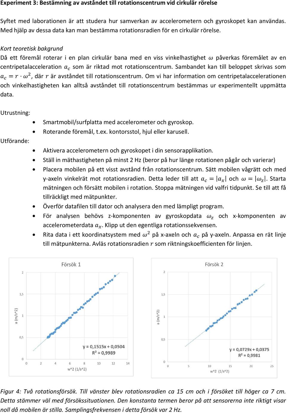 Kort teoretisk bakgrund Då ett föremål roterar i en plan cirkulär bana med en viss vinkelhastighet påverkas föremålet av en centripetalacceleration som är riktad mot rotationscentrum.