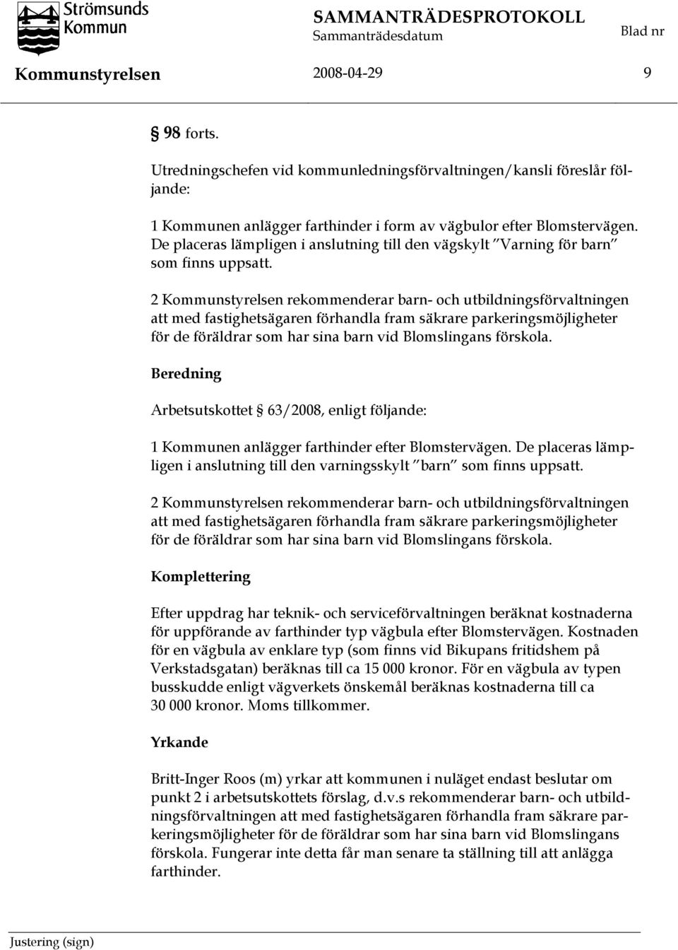 De placeras lämpligen i anslutning till den vägskylt Varning för barn som finns uppsatt.