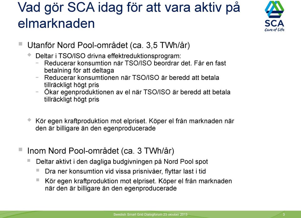 pris Kör egen kraftproduktion mot elpriset. Köper el från marknaden när den är billigare än den egenproducerade Inom Nord Pool-området (ca.