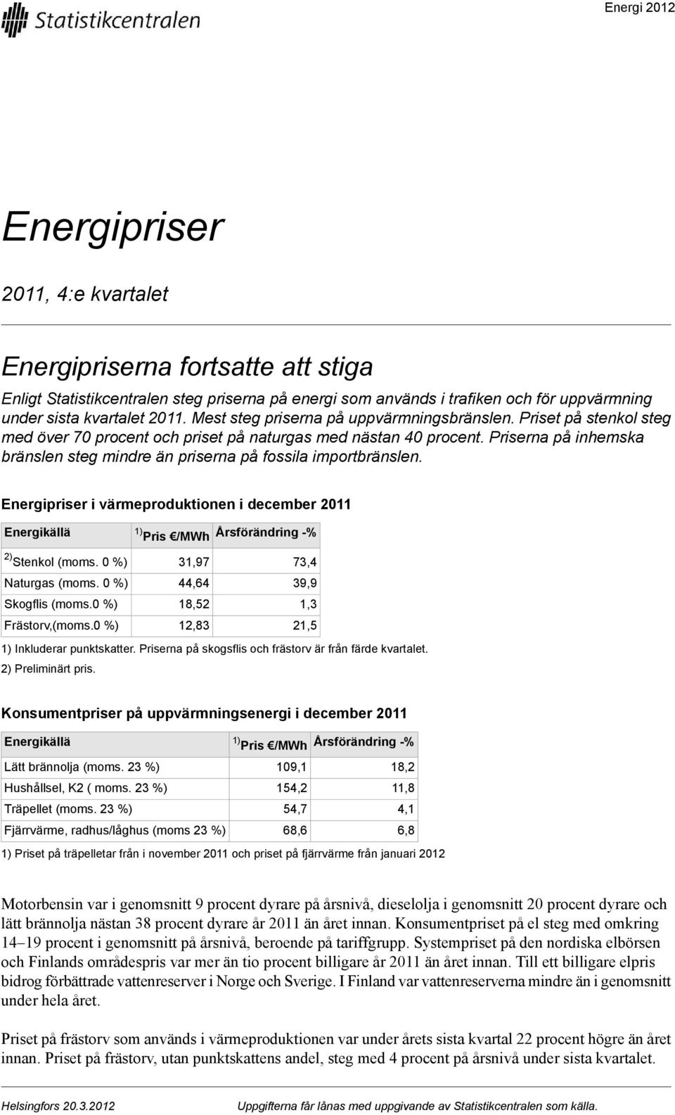 Priserna på inhemska bränslen steg mindre än priserna på fossila importbränslen. Energipriser i värmeproduktionen i december 2011 Energikällä 1) Pris /MWh Årsförändring % 2) Stenkol (moms.