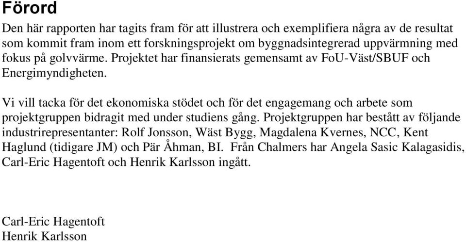 Vi vill tacka för det ekonomiska stödet och för det engagemang och arbete som projektgruppen bidragit med under studiens gång.