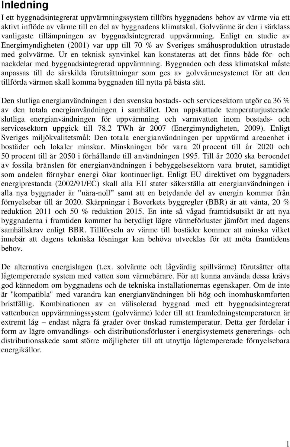 Enligt en studie av Energimyndigheten (2001) var upp till 70 % av Sveriges småhusproduktion utrustade med golvvärme.
