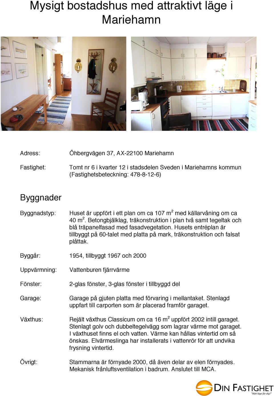 Betongbjälklag, träkonstruktion i plan två samt tegeltak och blå träpanelfasad med fasadvegetation. Husets entréplan är tillbyggt på 60-talet med platta på mark, träkonstruktion och falsat plåttak.