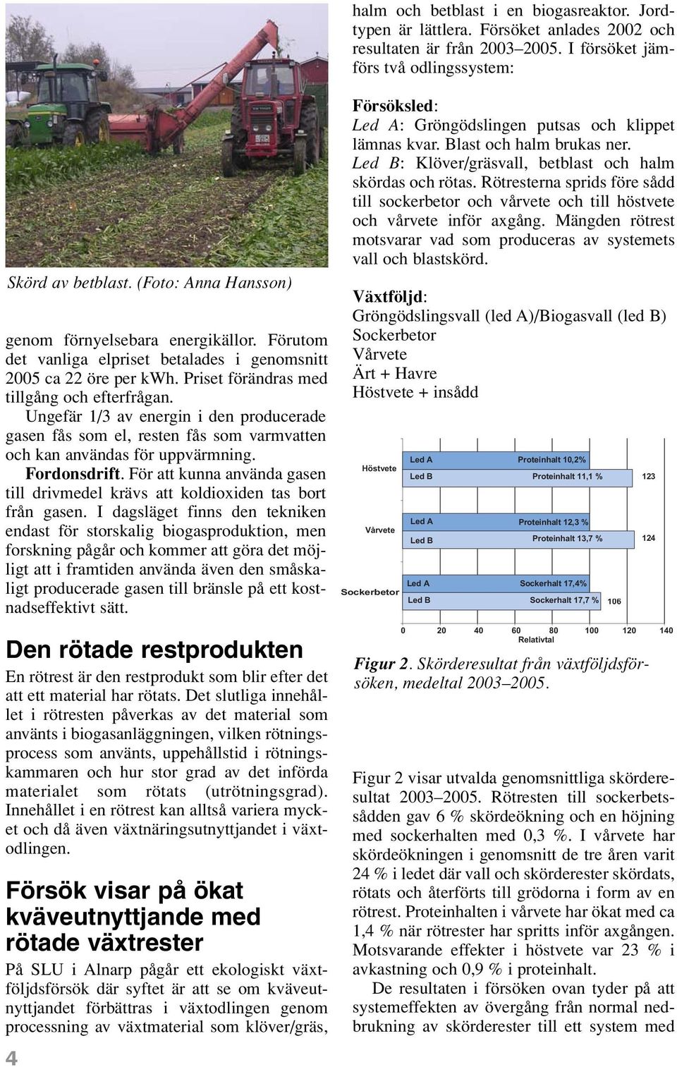 Ungefär 1/3 av energin i den producerade gasen fås som el, resten fås som varmvatten och kan användas för uppvärmning. Fordonsdrift.