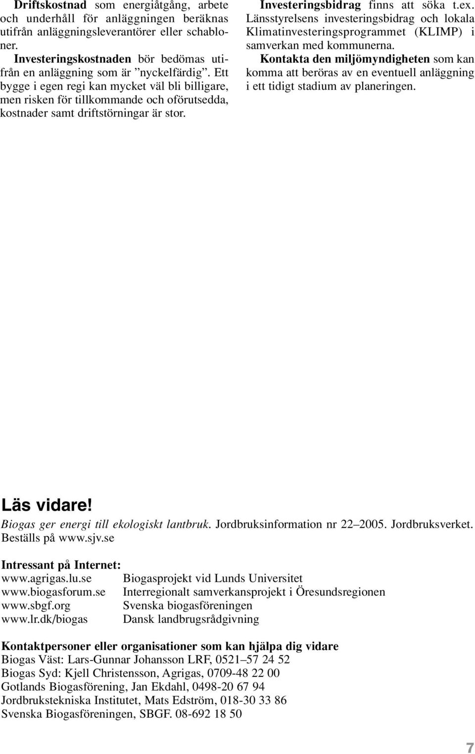 Ett bygge i egen regi kan mycket väl bli billigare, men risken för tillkommande och oförutsedda, kostnader samt driftstörningar är stor. Investeringsbidrag finns att söka t.ex.