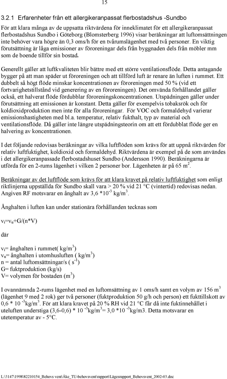 (Blomsterberg 1996) visar beräkningar att luftomsättningen inte behöver vara högre än 0,3 oms/h för en tvårumslägenhet med två personer.