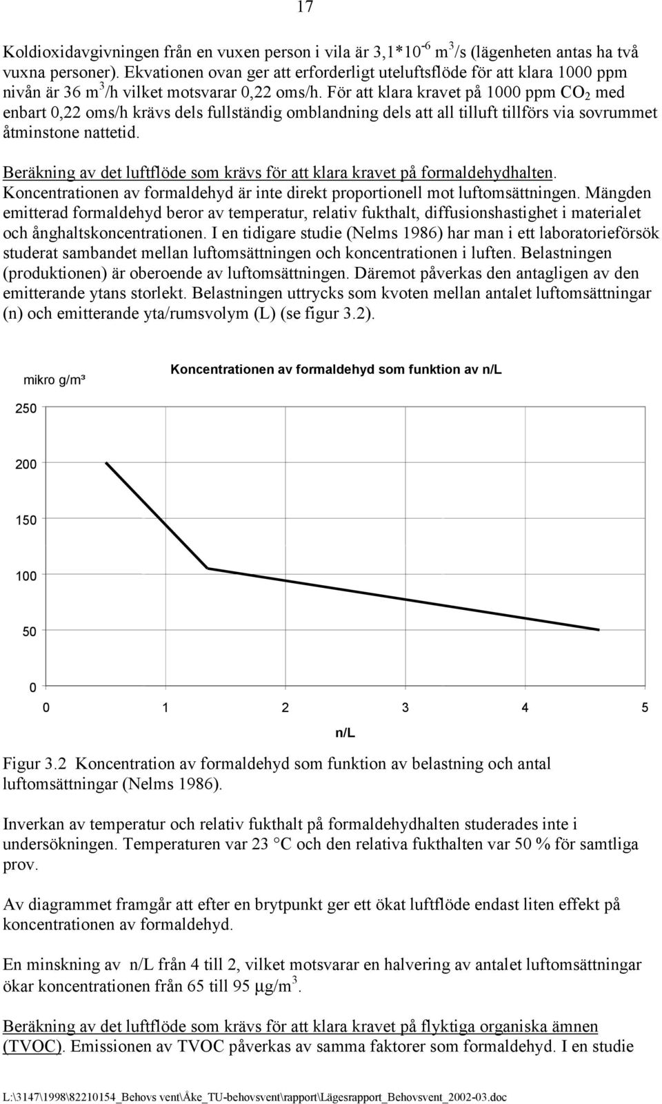 För att klara kravet på 1000 ppm CO 2 med enbart 0,22 oms/h krävs dels fullständig omblandning dels att all tilluft tillförs via sovrummet åtminstone nattetid.