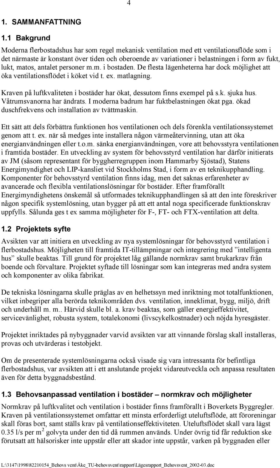 lukt, matos, antalet personer m.m. i bostaden. De flesta lägenheterna har dock möjlighet att öka ventilationsflödet i köket vid t. ex. matlagning.