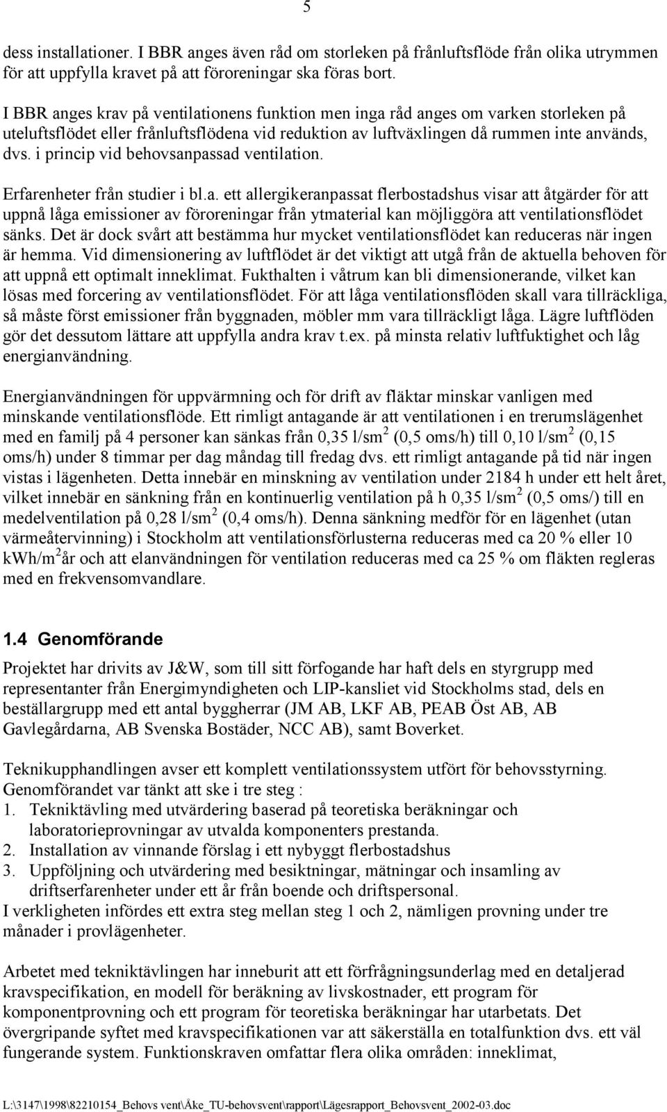 i princip vid behovsanpassad ventilation. Erfarenheter från studier i bl.a. ett allergikeranpassat flerbostadshus visar att åtgärder för att uppnå låga emissioner av föroreningar från ytmaterial kan möjliggöra att ventilationsflödet sänks.