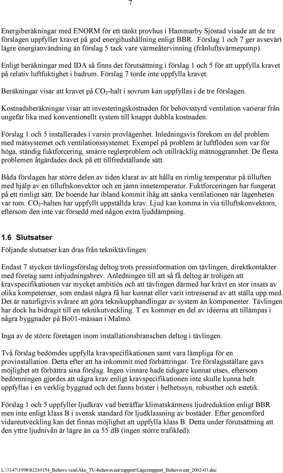 Enligt beräkningar med IDA så finns det förutsättning i förslag 1 och 5 för att uppfylla kravet på relativ luftfuktighet i badrum. Förslag 7 torde inte uppfylla kravet.