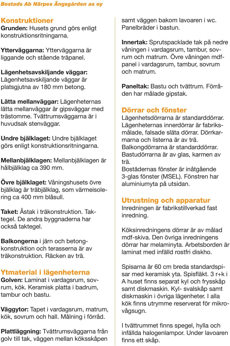 Tvättrumsväggarna är i huvudsak stenväggar. Undre bjälklaget: Undre bjälklaget görs enligt konstruktionsritningarna. Mellanbjälklagen: Mellanbjälklagen är hålbjälklag ca 390 mm.