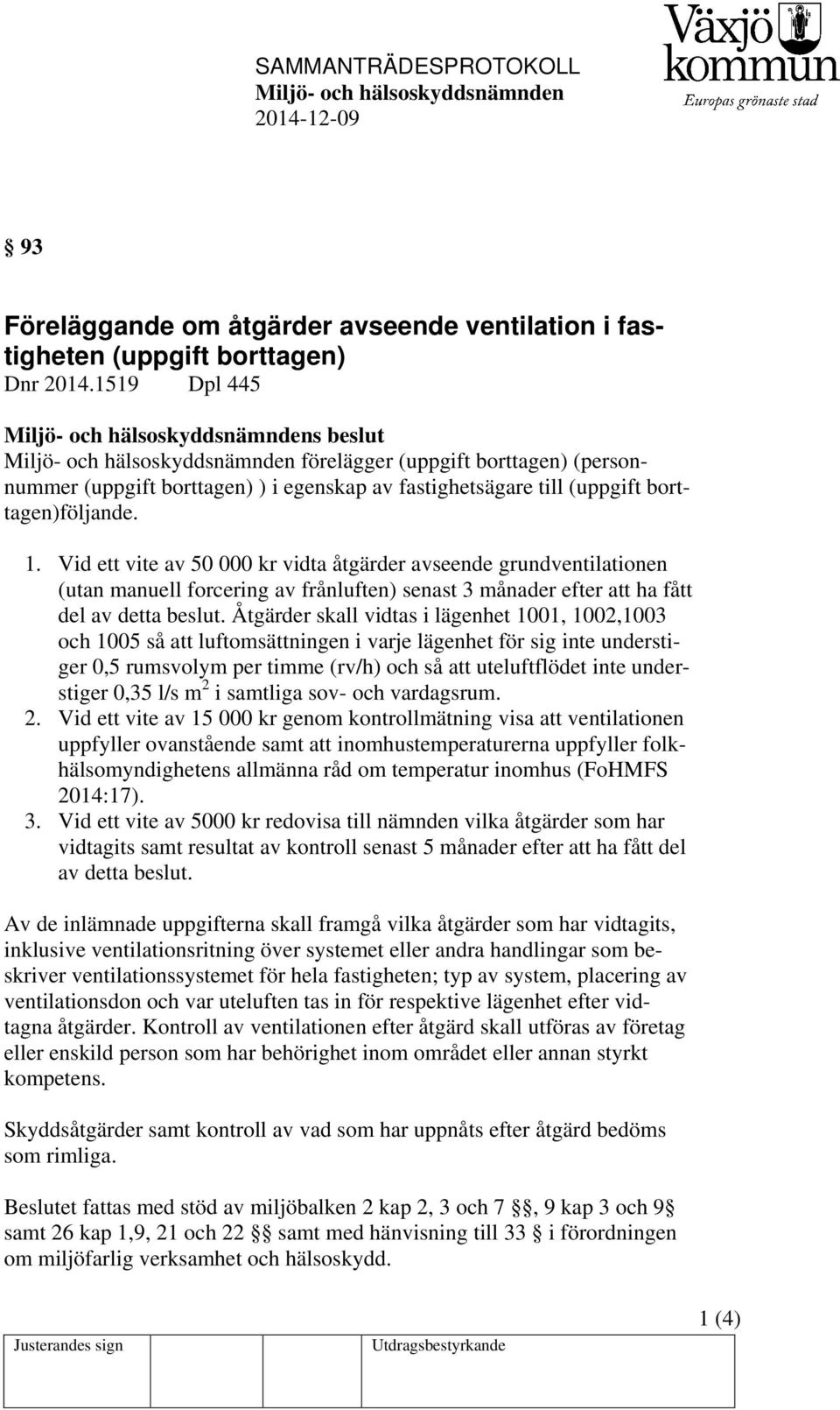 Vid ett vite av 50 000 kr vidta åtgärder avseende grundventilationen (utan manuell forcering av frånluften) senast 3 månader efter att ha fått del av detta beslut.