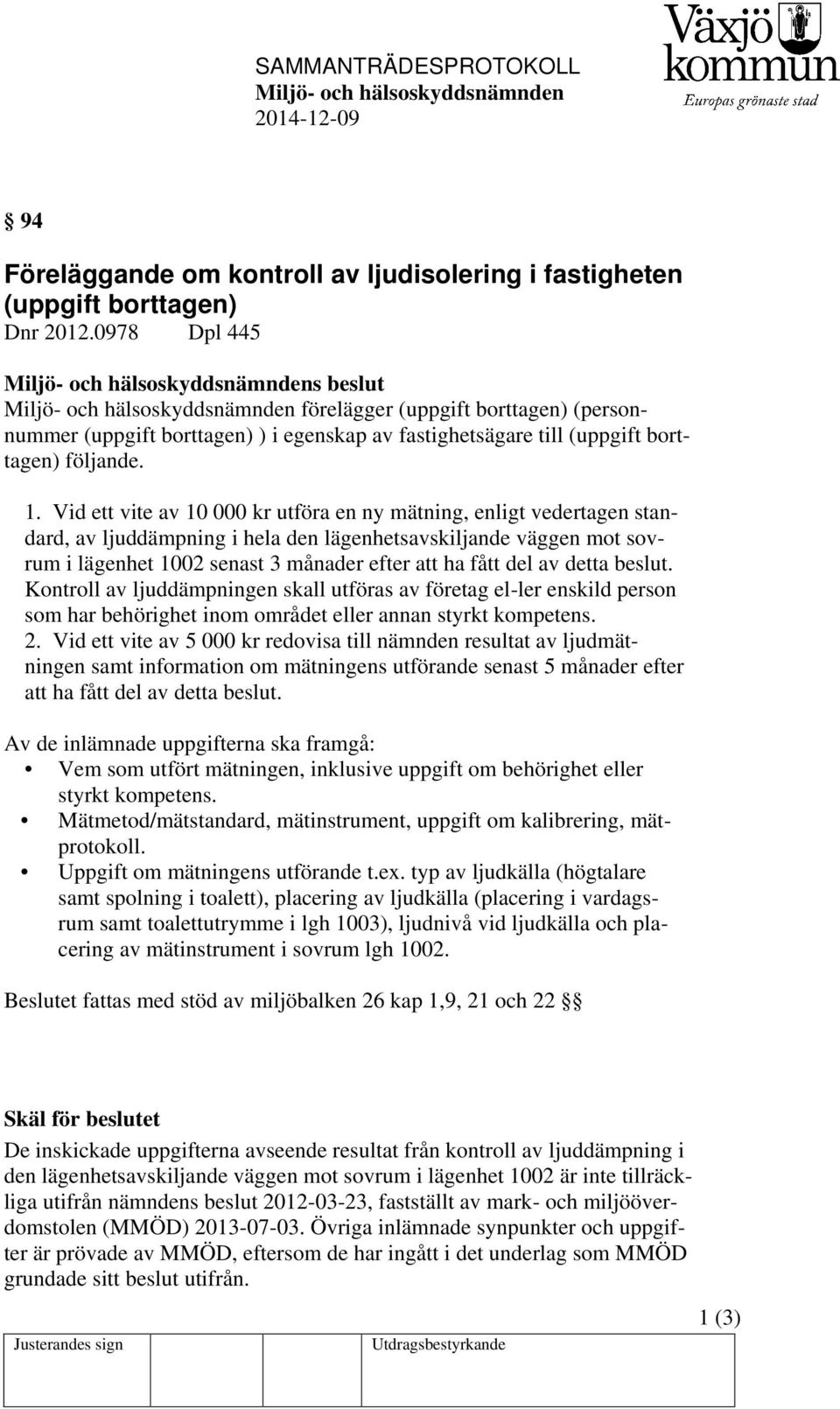 Vid ett vite av 10 000 kr utföra en ny mätning, enligt vedertagen standard, av ljuddämpning i hela den lägenhetsavskiljande väggen mot sovrum i lägenhet 1002 senast 3 månader efter att ha fått del av