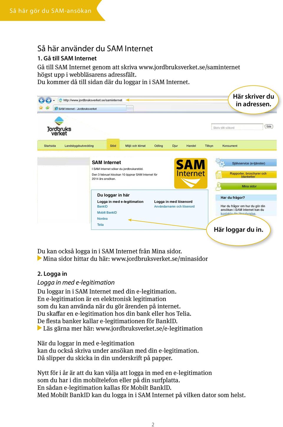 Skriv ditt sökord Startsida Landsbygdsutveckling Stöd Miljö och klimat Odling Djur Handel Tillsyn Konsument SAM Internet I SAM Internet söker du jordbrukarstöd.
