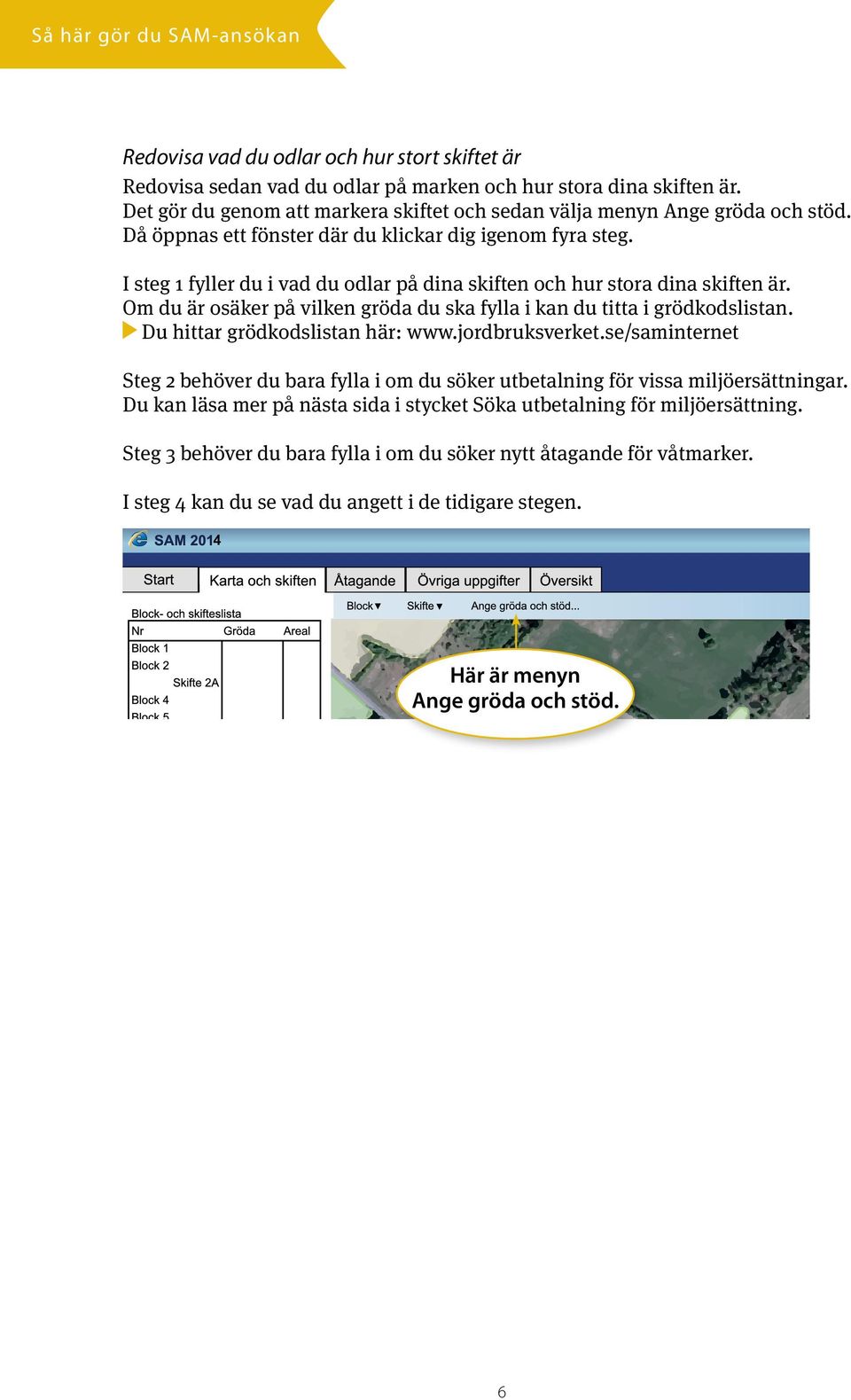 I steg 1 fyller du i vad du odlar på dina skiften och hur stora dina skiften är. Om du är osäker på vilken gröda du ska fylla i kan du titta i grödkodslistan. Du hittar grödkodslistan här: www.