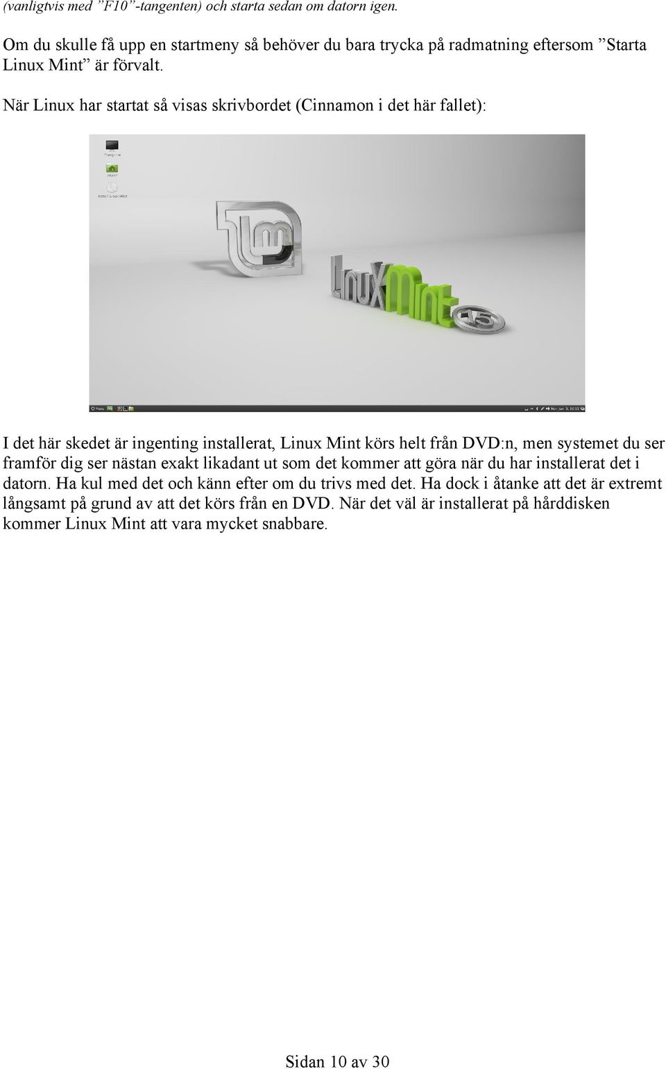 När Linux har startat så visas skrivbordet (Cinnamon i det här fallet): I det här skedet är ingenting installerat, Linux Mint körs helt från DVD:n, men systemet du ser
