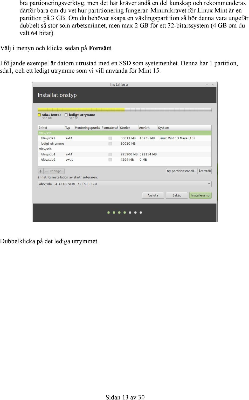 Om du behöver skapa en växlingspartition så bör denna vara ungefär dubbelt så stor som arbetsminnet, men max 2 GB för ett 32-bitarssystem (4 GB om du