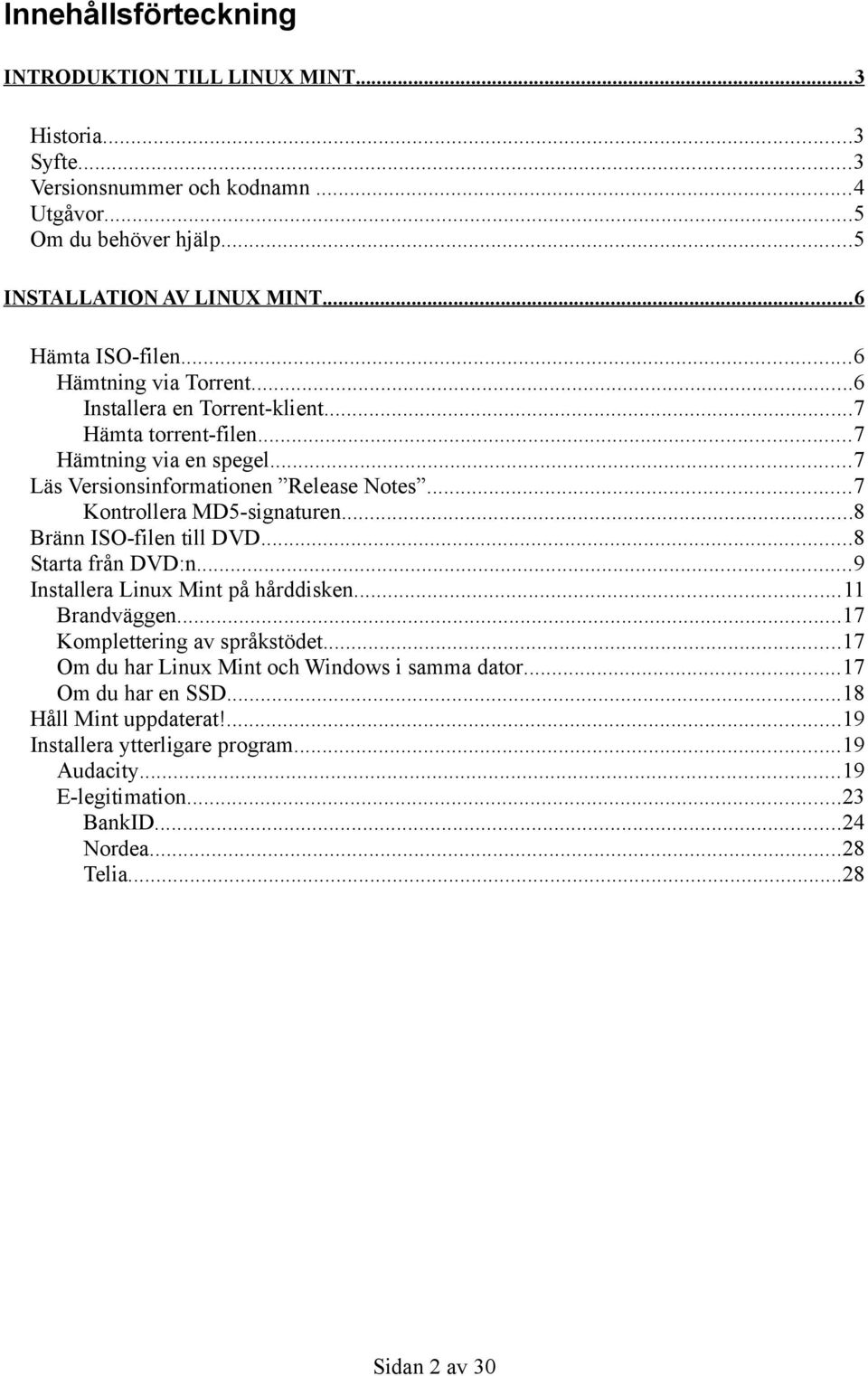 ..7 Kontrollera MD5-signaturen...8 Bränn ISO-filen till DVD...8 Starta från DVD:n...9 Installera Linux Mint på hårddisken...11 Brandväggen...17 Komplettering av språkstödet.