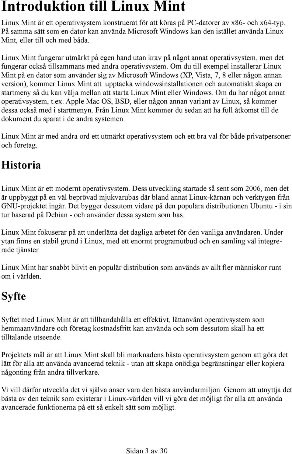 Linux Mint fungerar utmärkt på egen hand utan krav på något annat operativsystem, men det fungerar också tillsammans med andra operativsystem.