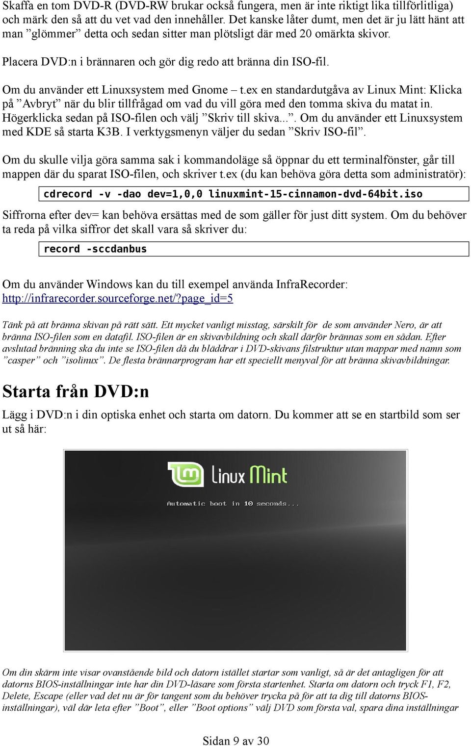 Om du använder ett Linuxsystem med Gnome t.ex en standardutgåva av Linux Mint: Klicka på Avbryt när du blir tillfrågad om vad du vill göra med den tomma skiva du matat in.