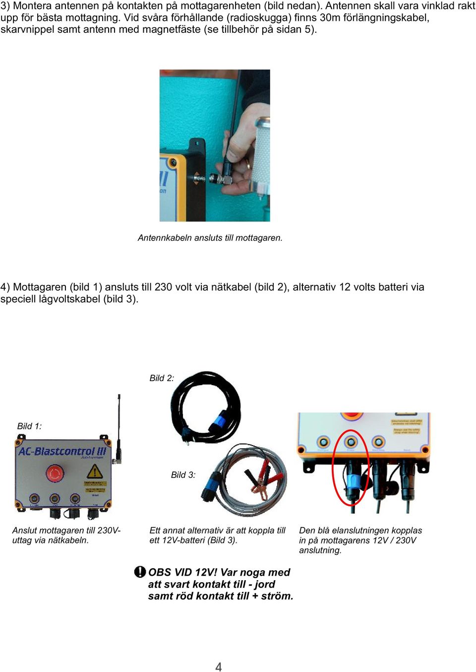 4) Mottagaren (bild 1) ansluts till 230 volt via nätkabel (bild 2), alternativ 12 volts batteri via speciell lågvoltskabel (bild 3).