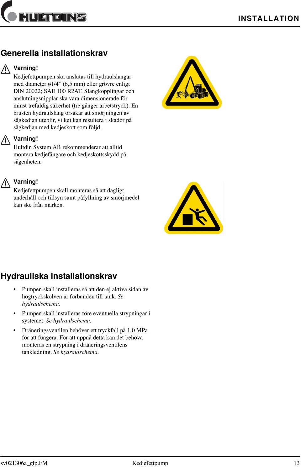 En brusten hydraulslang orsakar att smörjningen av sågkedjan uteblir, vilket kan resultera i skador på sågkedjan med kedjeskott som följd. Varning!