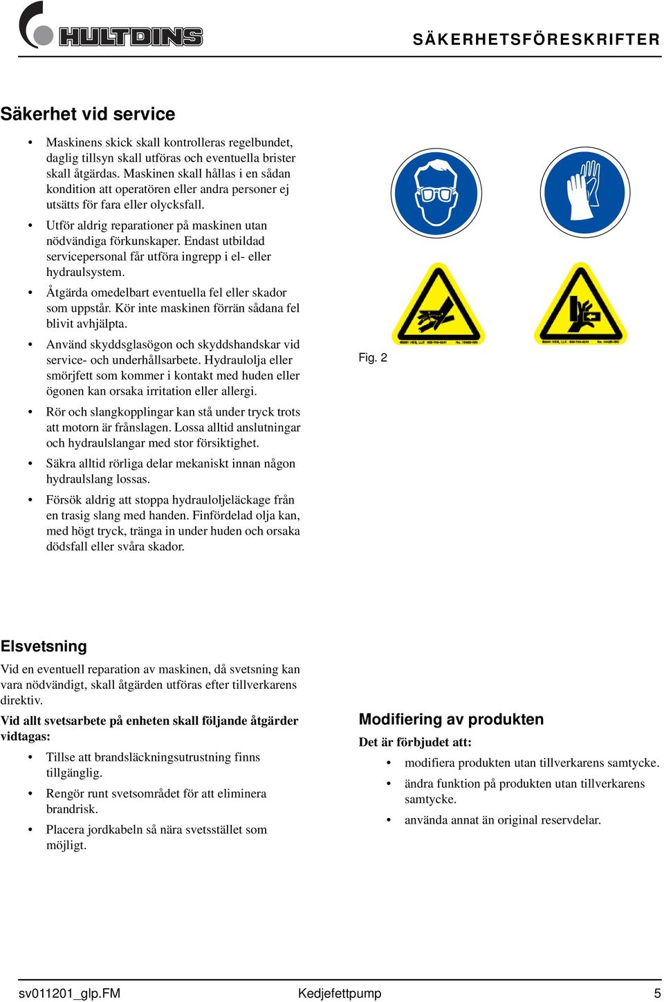 Endast utbildad servicepersonal får utföra ingrepp i el- eller hydraulsystem. Åtgärda omedelbart eventuella fel eller skador som uppstår. Kör inte maskinen förrän sådana fel blivit avhjälpta.