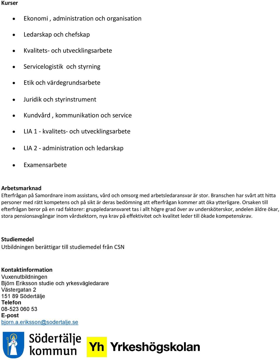 arbetsledaransvar är stor. Branschen har svårt att hitta personer med rätt kompetens och på sikt är deras bedömning att efterfrågan kommer att öka ytterligare.