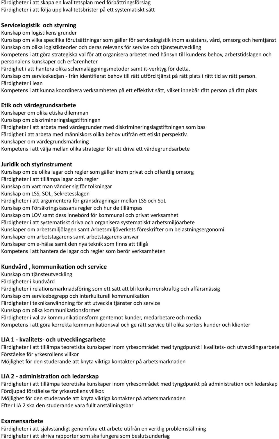 tjänsteutveckling Kompetens i att göra strategiska val för att organisera arbetet med hänsyn till kundens behov, arbetstidslagen och personalens kunskaper och erfarenheter Färdighet i att hantera