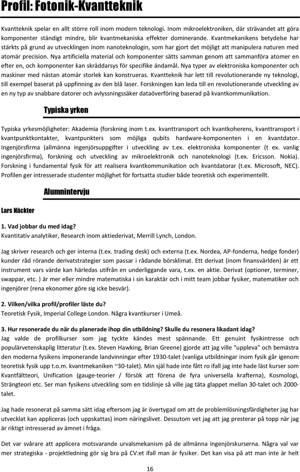 Kvantmekanikens betydelse har stärkts på grund av utvecklingen inom nanoteknologin, som har gjort det möjligt att manipulera naturen med atomär precision.