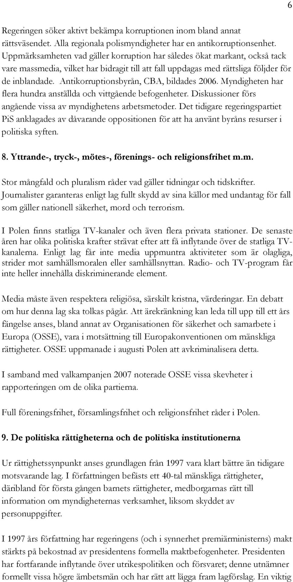 Antikorruptionsbyrån, CBA, bildades 2006. Myndigheten har flera hundra anställda och vittgående befogenheter. Diskussioner förs angående vissa av myndighetens arbetsmetoder.