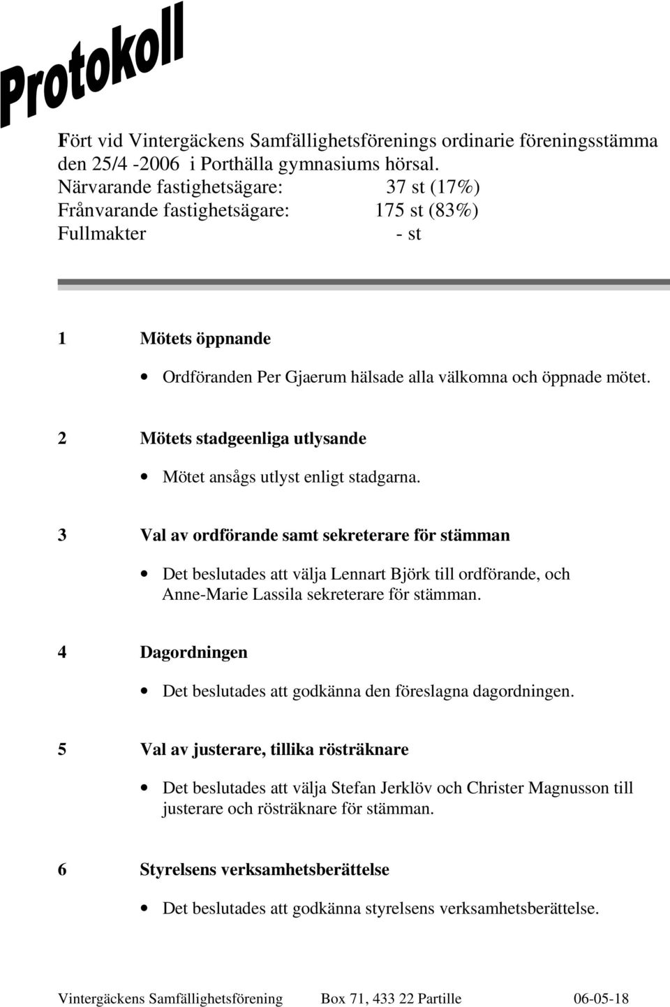 2 Mötets stadgeenliga utlysande Mötet ansågs utlyst enligt stadgarna.