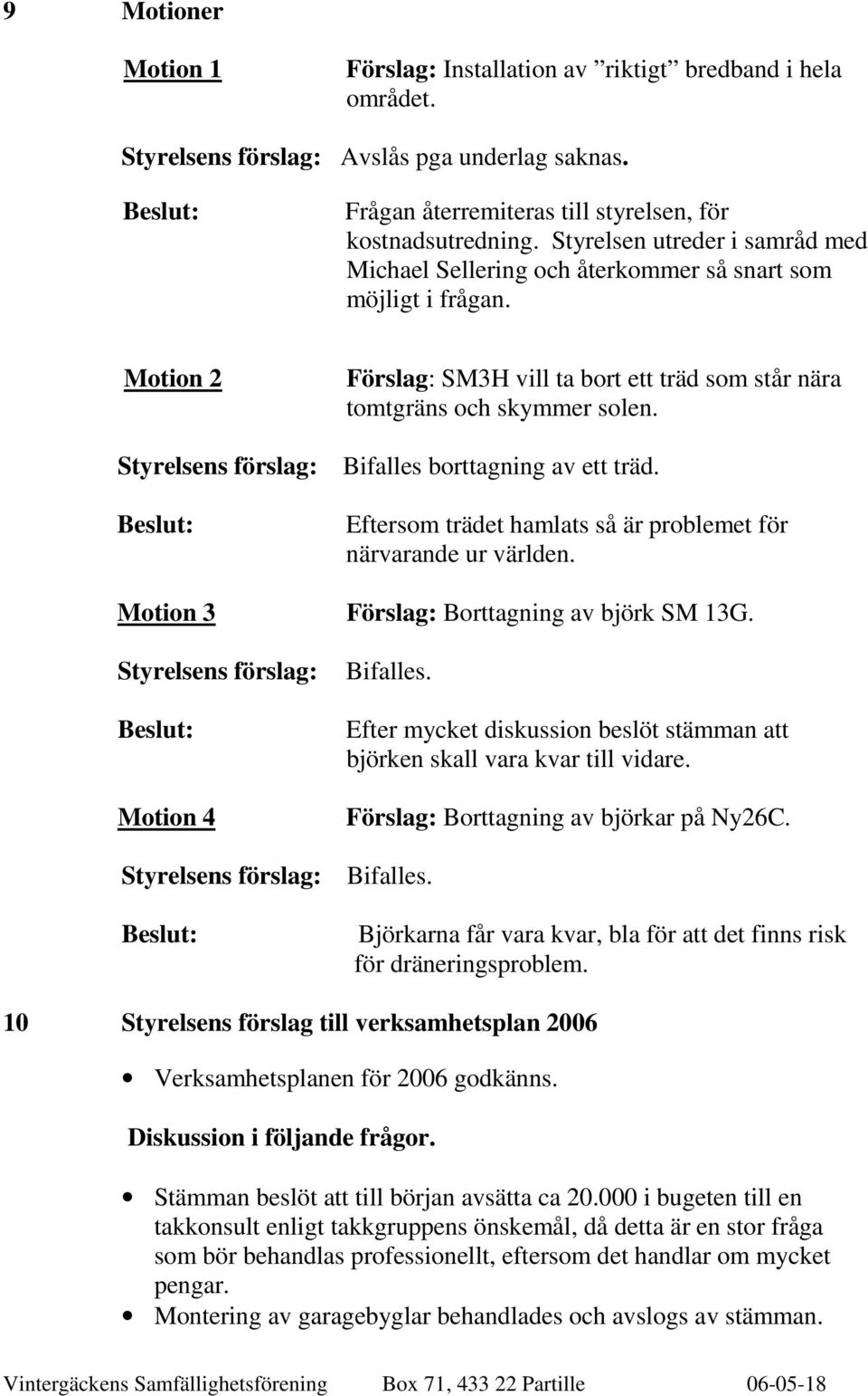 Styrelsens förslag: Bifalles borttagning av ett träd. Eftersom trädet hamlats så är problemet för närvarande ur världen. Motion 3 Förslag: Borttagning av björk SM 13G.