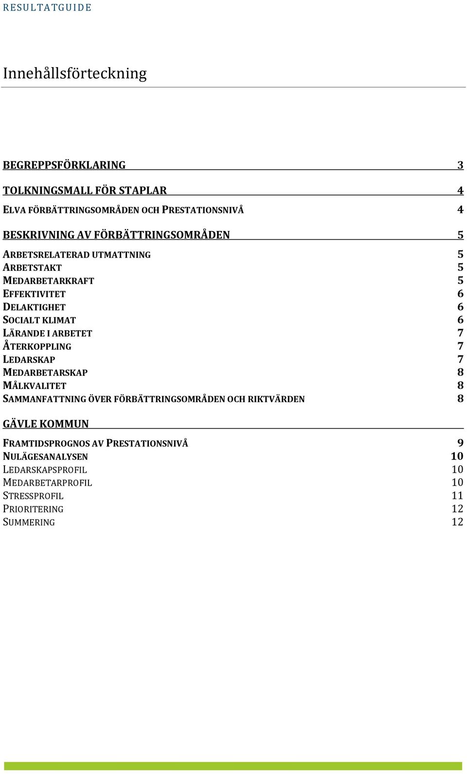 I ARBETET 7 ÅTERKOPPLING 7 LEDARSKAP 7 MEDARBETARSKAP 8 MÅLKVALITET 8 SAMMANFATTNING ÖVER FÖRBÄTTRINGSOMRÅDEN OCH RIKTVÄRDEN 8 GÄVLE