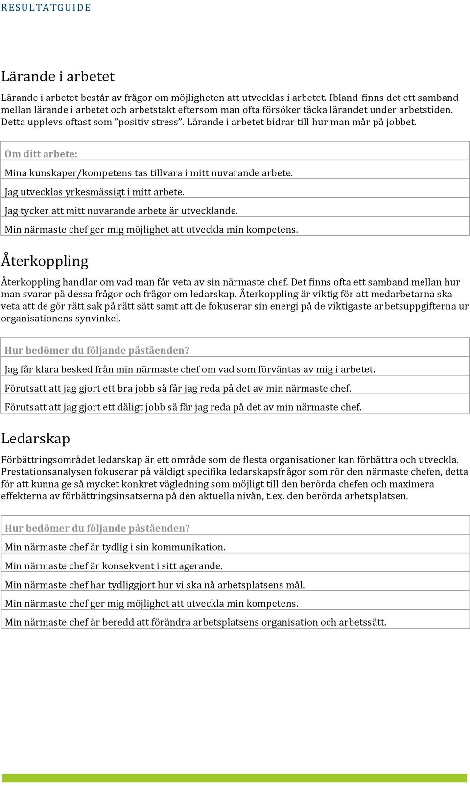 Lärande i arbetet bidrar till hur man mår på jobbet. Om ditt arbete: Mina kunskaper/kompetens tas tillvara i mitt nuvarande arbete. Jag utvecklas yrkesmässigt i mitt arbete.