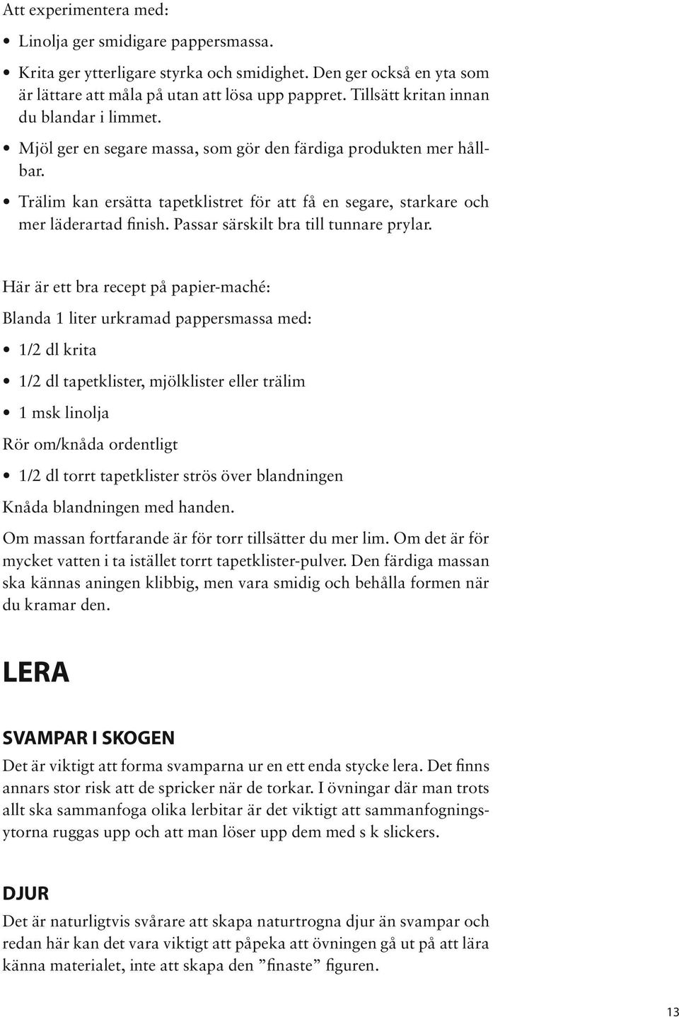 Trälim kan ersätta tapetklistret för att få en segare, starkare och mer läderartad finish. Passar särskilt bra till tunnare prylar.