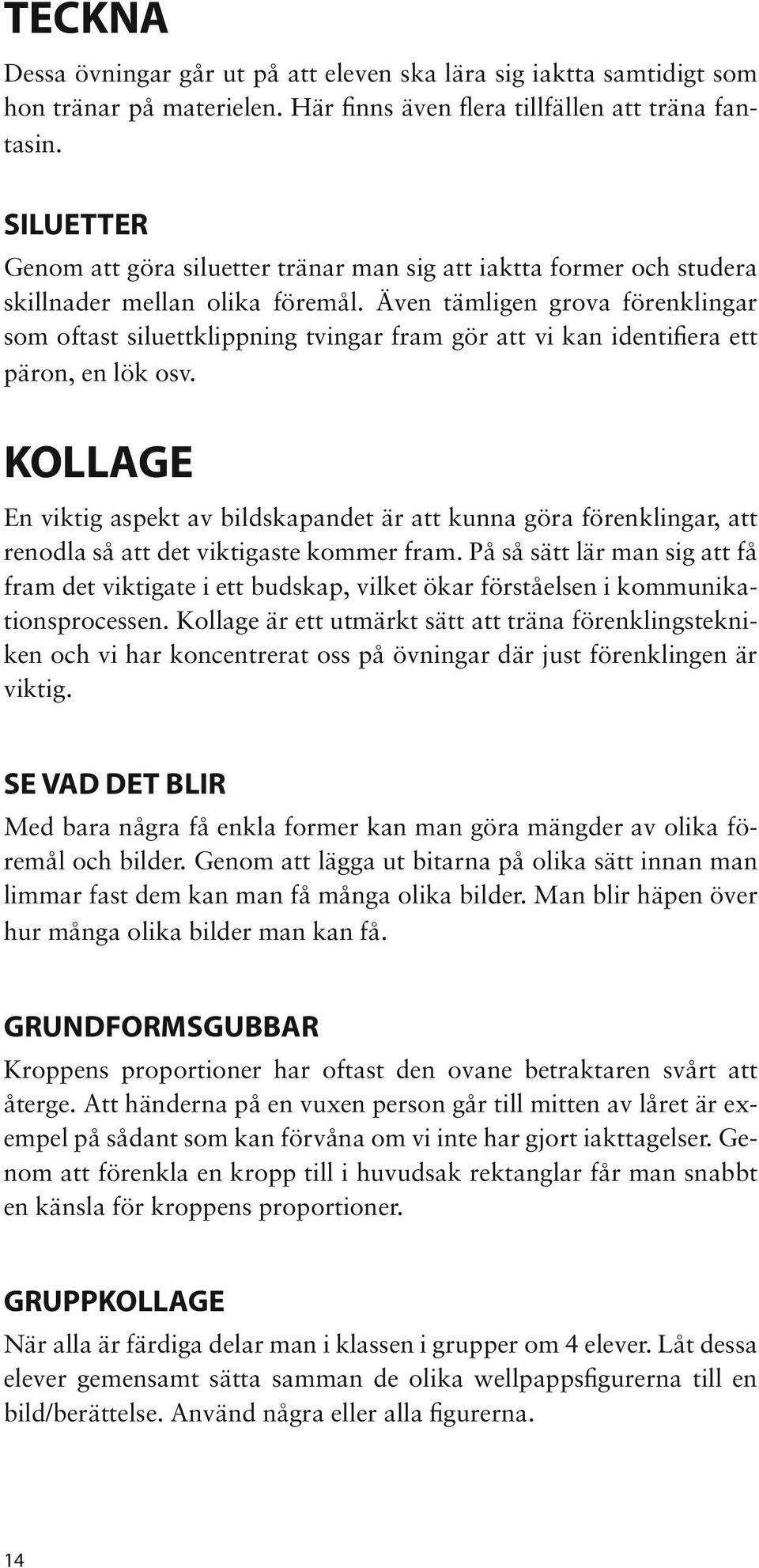 Även tämligen grova förenklingar som oftast siluettklippning tvingar fram gör att vi kan identifiera ett päron, en lök osv.